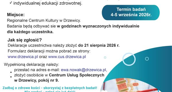 Plakat informuje o bezpłatnych badaniach w kierunku osteoporozy dla mieszkańców Gminy Drzewica w wieku 60+. Badania odbędą się 4–5 września 2026 r. w Regionalnym Centrum Kultury w Drzewicy. W ramach programu przewidziano konsultację lekarską, badanie densytometryczne oraz indywidualną edukację zdrowotną. Zgłoszenia należy składać do 21 sierpnia 2026 r. Liczba miejsc jest ograniczona.  Na plakacie znajdują się również informacje o sposobie zgłoszenia, dane kontaktowe oraz logotypy organizatorów i partnerów 